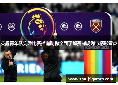 英超青年队完整比赛指南助你全面了解赛制规则与精彩看点 英超青年队完整比赛指南助你全面了解赛制规则与精彩看点