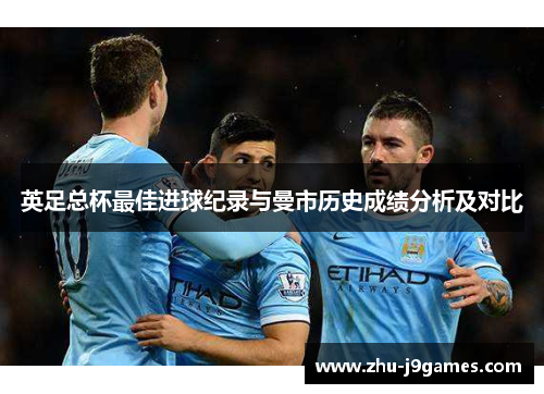 英足总杯最佳进球纪录与曼市历史成绩分析及对比 英足总杯最佳进球纪录与曼市历史成绩分析及对比