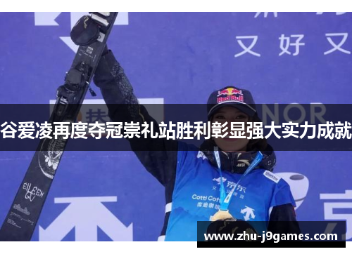 谷爱凌再度夺冠崇礼站胜利彰显强大实力成就