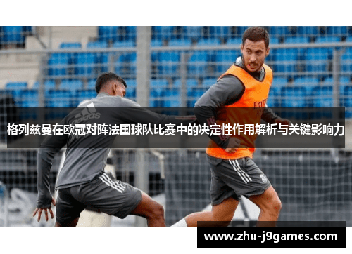 格列兹曼在欧冠对阵法国球队比赛中的决定性作用解析与关键影响力