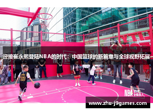 迎接崔永熙登陆NBA的时代：中国篮球的新篇章与全球视野拓展