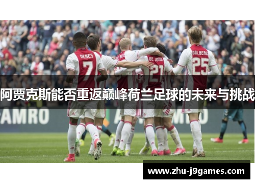 阿贾克斯能否重返巅峰荷兰足球的未来与挑战 阿贾克斯能否重返巅峰荷兰足球的未来与挑战