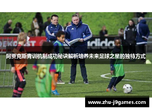 阿贾克斯青训机制成功秘诀解析培养未来足球之星的独特方式 阿贾克斯青训机制成功秘诀解析培养未来足球之星的独特方式