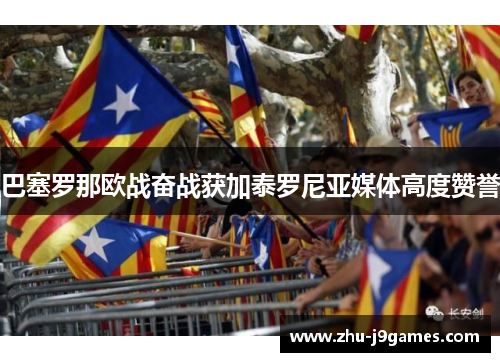 巴塞罗那欧战奋战获加泰罗尼亚媒体高度赞誉 巴塞罗那欧战奋战获加泰罗尼亚媒体高度赞誉