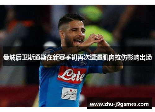 曼城后卫斯通斯在新赛季初再次遭遇肌肉拉伤影响出场 曼城后卫斯通斯在新赛季初再次遭遇肌肉拉伤影响出场