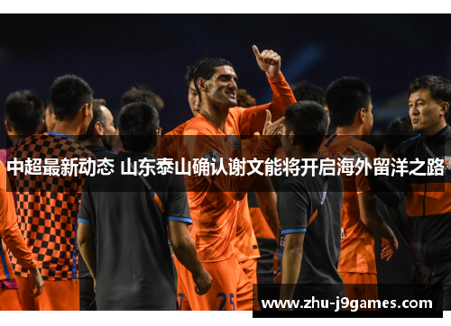 中超最新动态 山东泰山确认谢文能将开启海外留洋之路