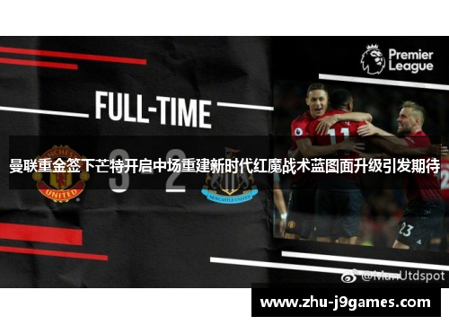 曼联重金签下芒特开启中场重建新时代红魔战术蓝图面升级引发期待