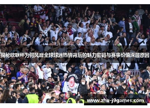 揭秘欧联杯为何风靡全球球迷热情背后的魅力密码与赛事价值深层原因